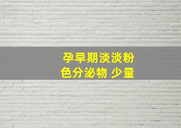 孕早期淡淡粉色分泌物 少量